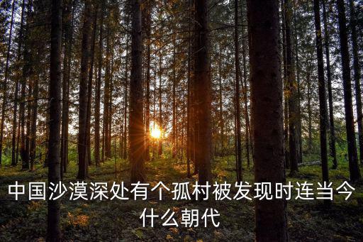 中國沙漠深處有個孤村被發現時連當今什么朝代