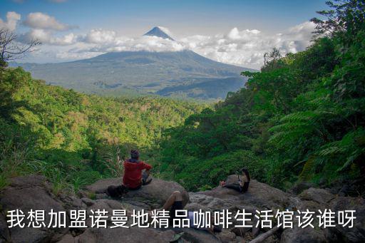 我想加盟諾曼地精品咖啡生活館該誰呀