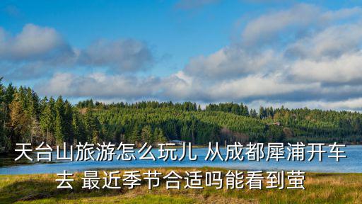 天臺(tái)山旅游怎么玩兒 從成都犀浦開車去 最近季節(jié)合適嗎能看到螢