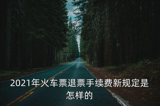 2021年火車票退票手續(xù)費(fèi)新規(guī)定是怎樣的