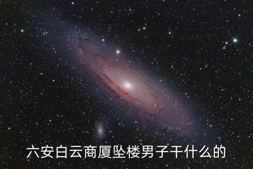 六安白云商廈墜樓男子干什么的
