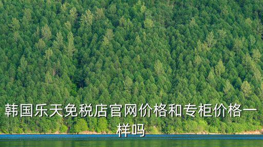 韓國樂天免稅店官網價格和專柜價格一樣嗎