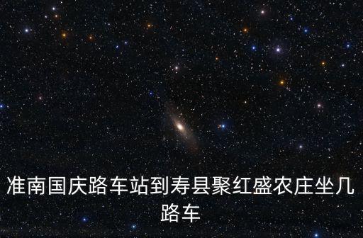 準南國慶路車站到壽縣聚紅盛農莊坐幾路車