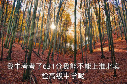 我中考考了631分我能不能上淮北實驗高級中學呢