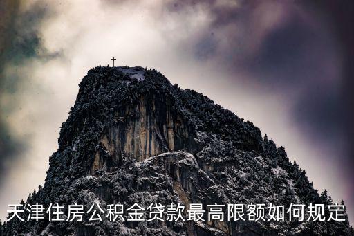 公積金貸款上限，天津住房公積金貸款最高限額如何規定