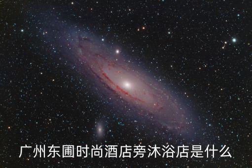 廣州東圃時尚酒店旁沐浴店是什么