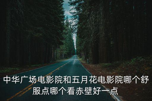 中華廣場電影院和五月花電影院哪個舒服點哪個看赤壁好一點