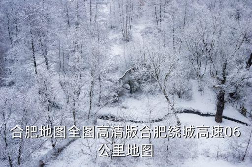 合肥地圖全圖高清版合肥繞城高速06公里地圖