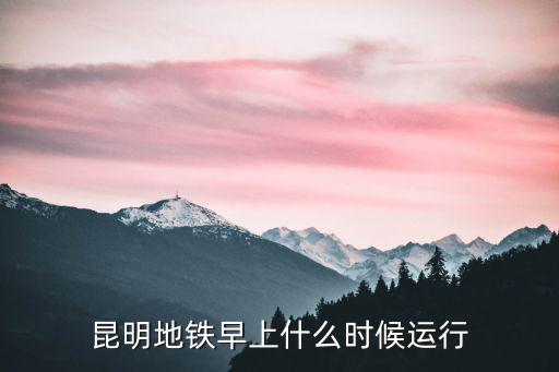 昆明地鐵早上什么時候運行