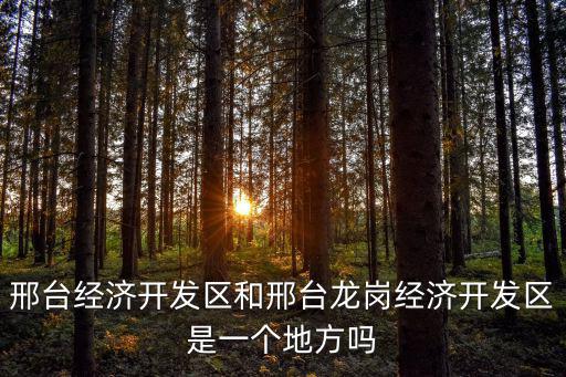 邢臺經濟開發區和邢臺龍崗經濟開發區是一個地方嗎