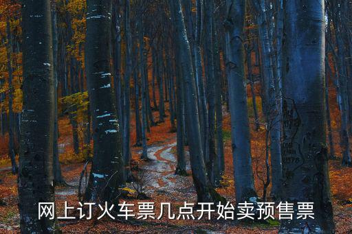 網(wǎng)上訂火車票幾點(diǎn)開始賣預(yù)售票
