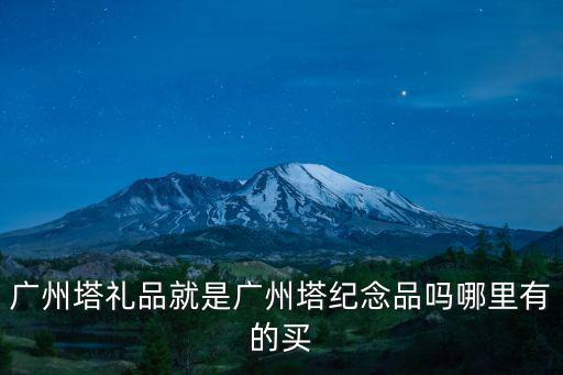 廣州塔禮品就是廣州塔紀念品嗎哪里有的買