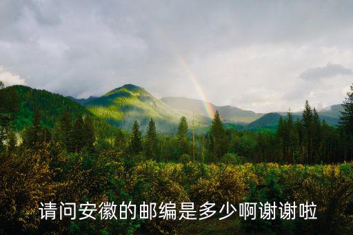  請(qǐng)問安徽的郵編是多少啊謝謝啦