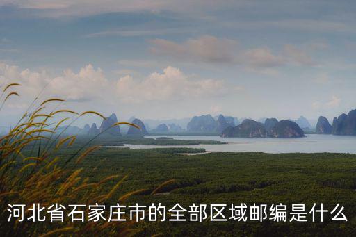 河北省石家莊市的全部區(qū)域郵編是什么