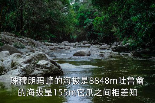 珠穆朗瑪峰的海拔是8848m吐魯畬的海拔昰155m它爪之間相差知