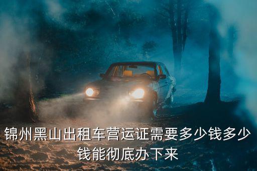 錦州黑山出租車營運證需要多少錢多少錢能徹底辦下來