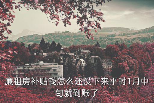 廉租房補貼錢怎么還沒下來平時1月中旬就到賬了