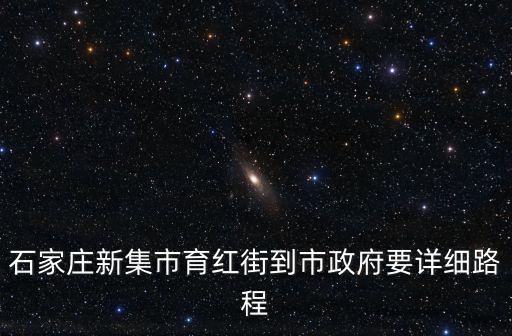 石家莊新集市育紅街到市政府要詳細(xì)路程