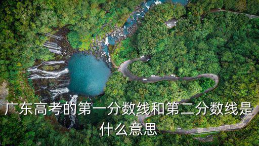 廣東高考的第一分數(shù)線和第二分數(shù)線是什么意思
