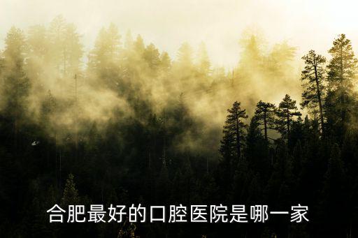 合肥最好的口腔醫院是哪一家