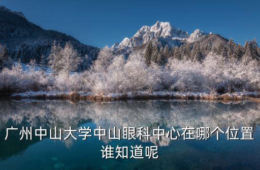 廣州中山大學中山眼科中心在哪個位置誰知道呢