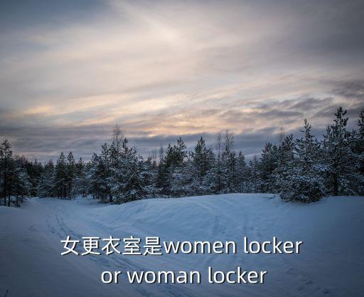 女更衣室是women locker or woman locker
