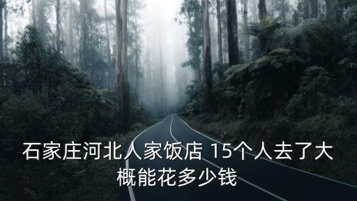 河北人家，石家莊河北人家飯店 15個人去了大概能花多少錢