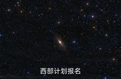 西部計劃報名，大學(xué)生志愿服務(wù)西部計劃 怎么報名什么條件有專業(yè)限制嗎我是
