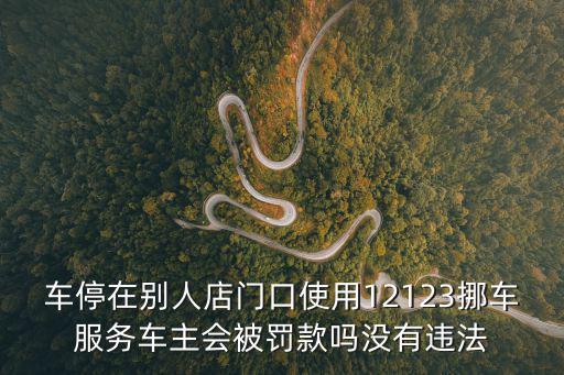 車停在別人店門口使用12123挪車服務車主會被罰款嗎沒有違法