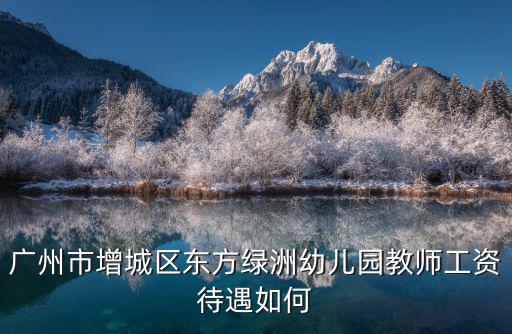 廣州市增城區東方綠洲幼兒園教師工資待遇如何
