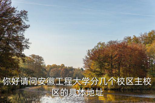 你好請問安徽工程大學分幾個校區主校區的具體地址