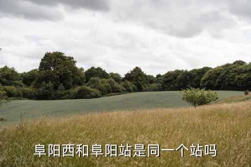 阜陽西和阜陽站是同一個站嗎