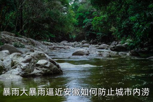 暴雨大暴雨逼近安徽如何防止城市內(nèi)澇