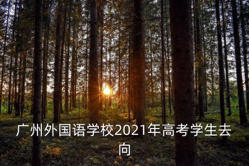 廣州外國語學校2021年高考學生去向
