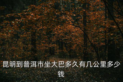 昆明到普洱市坐大巴多久有幾公里多少錢