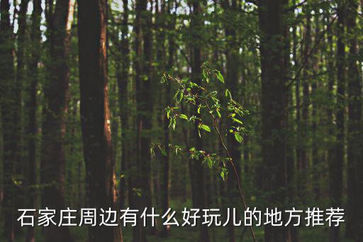 石家莊周邊有什么好玩兒的地方推薦
