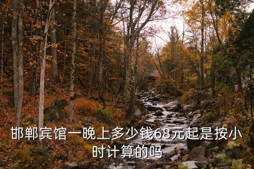 邯鄲賓館一晚上多少錢68元起是按小時(shí)計(jì)算的嗎