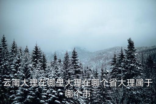 云南大理在哪里大理在哪個(gè)省大理屬于哪個(gè)市