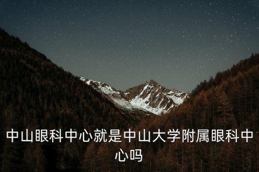 中山眼科中心，中山眼科中心就是中山大學附屬眼科中心嗎