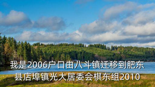我是2006戶口由八斗鎮遷移到肥東縣店埠鎮光大居委會棋東組2010