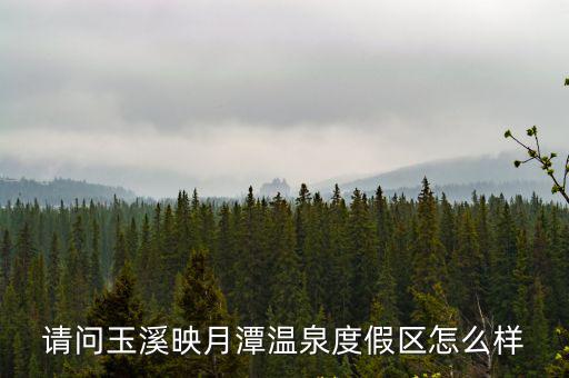 請問玉溪映月潭溫泉度假區怎么樣