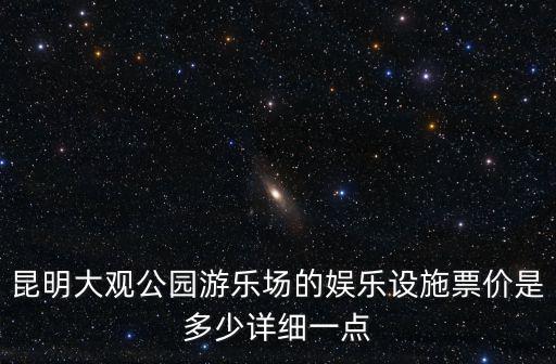大觀公園，昆明大觀公園游樂場的娛樂設施票價是多少詳細一點