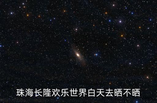 珠海長隆歡樂世界白天去曬不曬