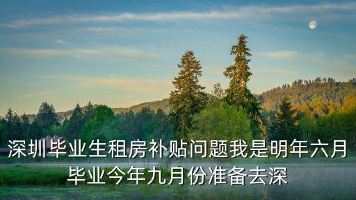 深圳畢業生租房補貼問題我是明年六月畢業今年九月份準備去深