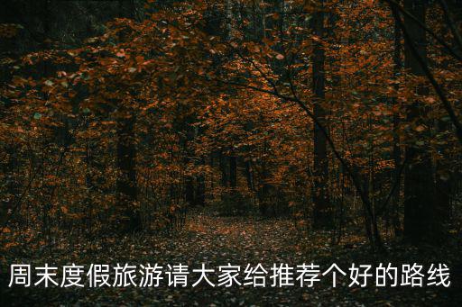 周末度假旅游請大家給推薦個好的路線