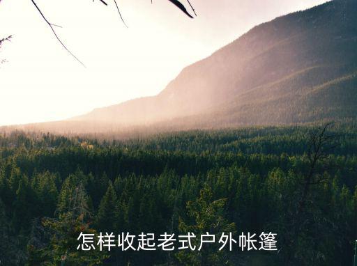 怎樣收起老式戶外帳篷