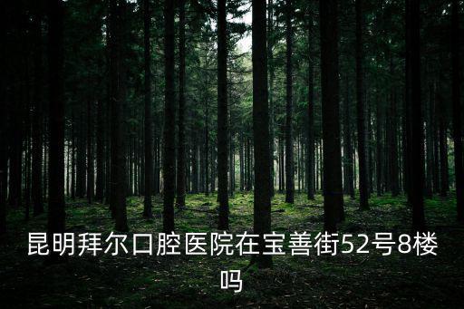 昆明拜爾口腔醫(yī)院在寶善街52號8樓嗎