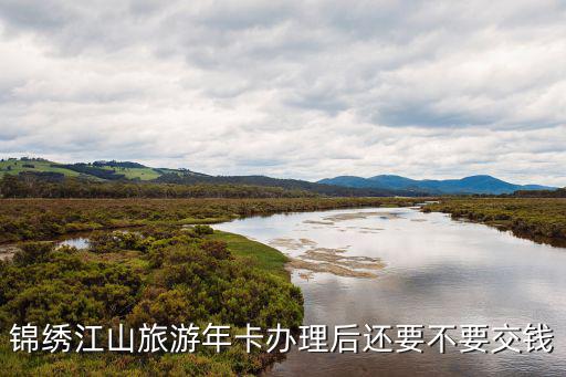 錦繡江山旅游年卡辦理后還要不要交錢