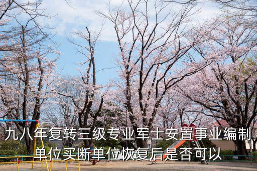 專業軍士，九八年復轉三級專業軍士安置事業編制單位買斷單位恢復后是否可以