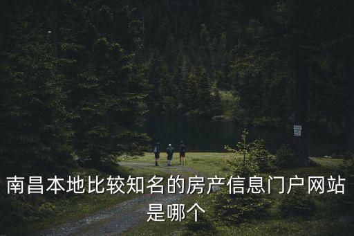 南昌本地比較知名的房產信息門戶網站是哪個